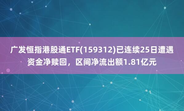 广发恒指港股通ETF(159312)已连续25日遭遇资金净赎回，区间净流出额1.81亿元