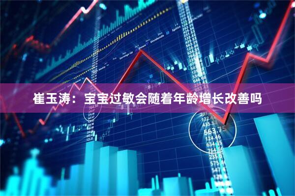 崔玉涛：宝宝过敏会随着年龄增长改善吗