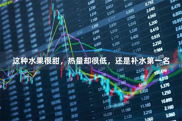 这种水果很甜，热量却很低，还是补水第一名