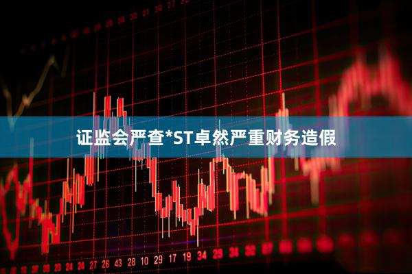 证监会严查*ST卓然严重财务造假