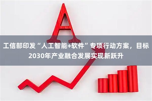 工信部印发“人工智能+软件”专项行动方案，目标2030年产业融合发展实现新跃升